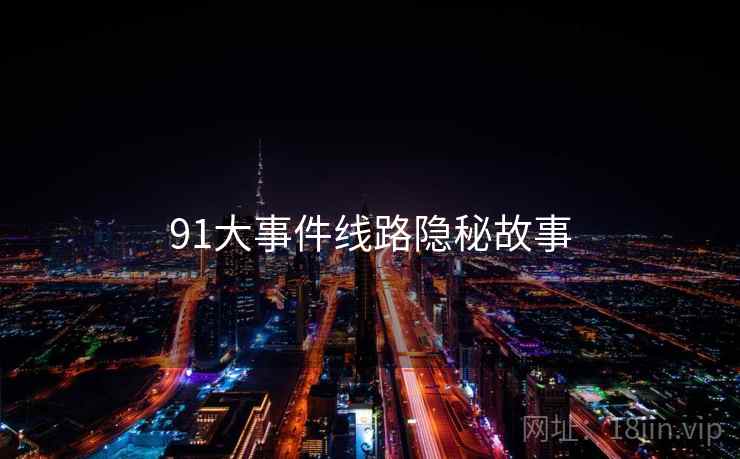 91大事件线路隐秘故事
