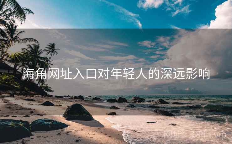 海角网址入口对年轻人的深远影响
