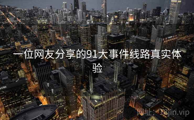 一位网友分享的91大事件线路真实体验