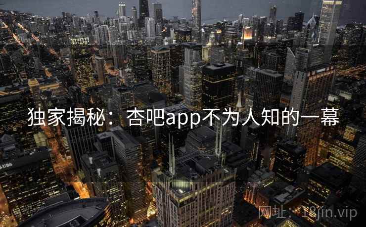 独家揭秘：杏吧app不为人知的一幕