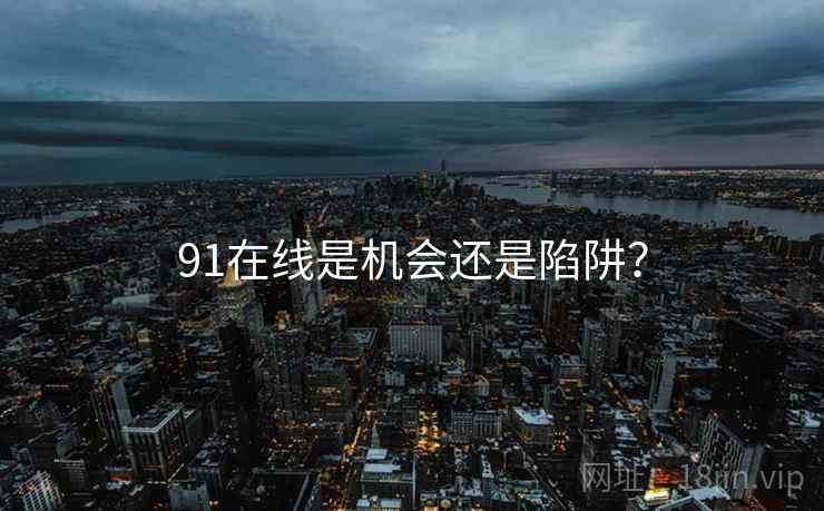 91在线是机会还是陷阱？