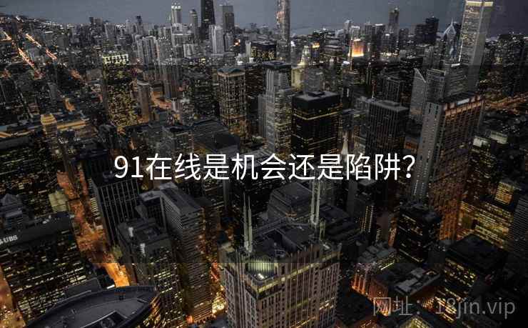 91在线是机会还是陷阱？