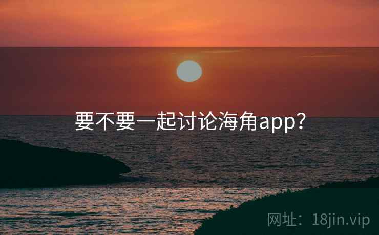 要不要一起讨论海角app？