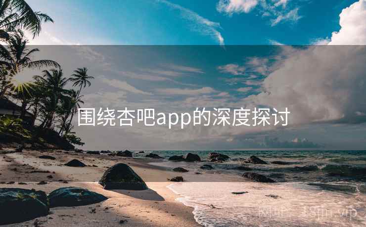 围绕杏吧app的深度探讨