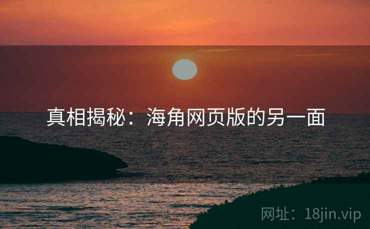 真相揭秘：海角网页版的另一面