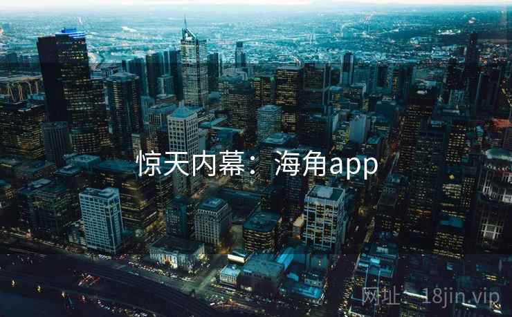 惊天内幕：海角app