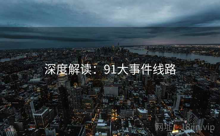 深度解读：91大事件线路