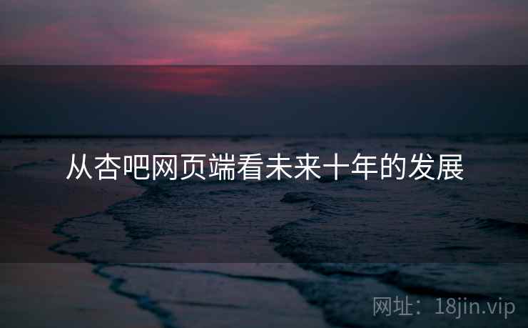 从杏吧网页端看未来十年的发展