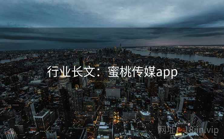 行业长文：蜜桃传媒app