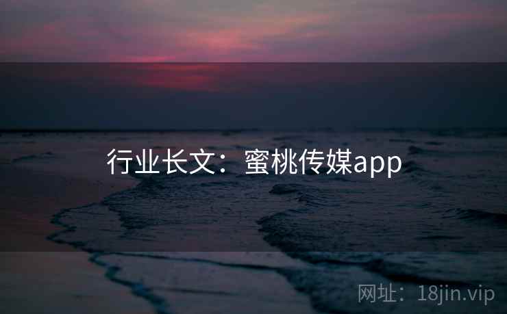 行业长文：蜜桃传媒app