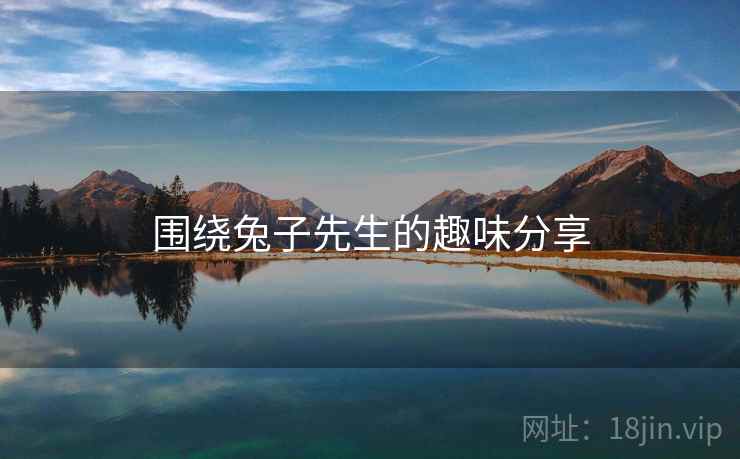 围绕兔子先生的趣味分享