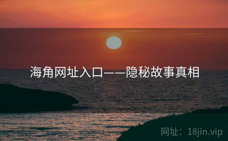 海角网址入口——隐秘故事真相