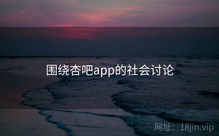 围绕杏吧app的社会讨论
