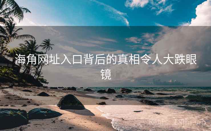 海角网址入口背后的真相令人大跌眼镜